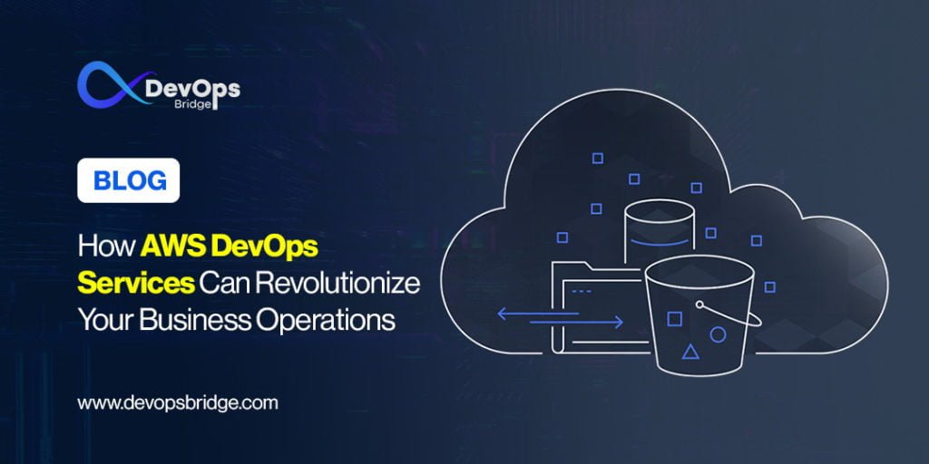 How AWS DevOps Services Can Revolutionize Your Business Operations
