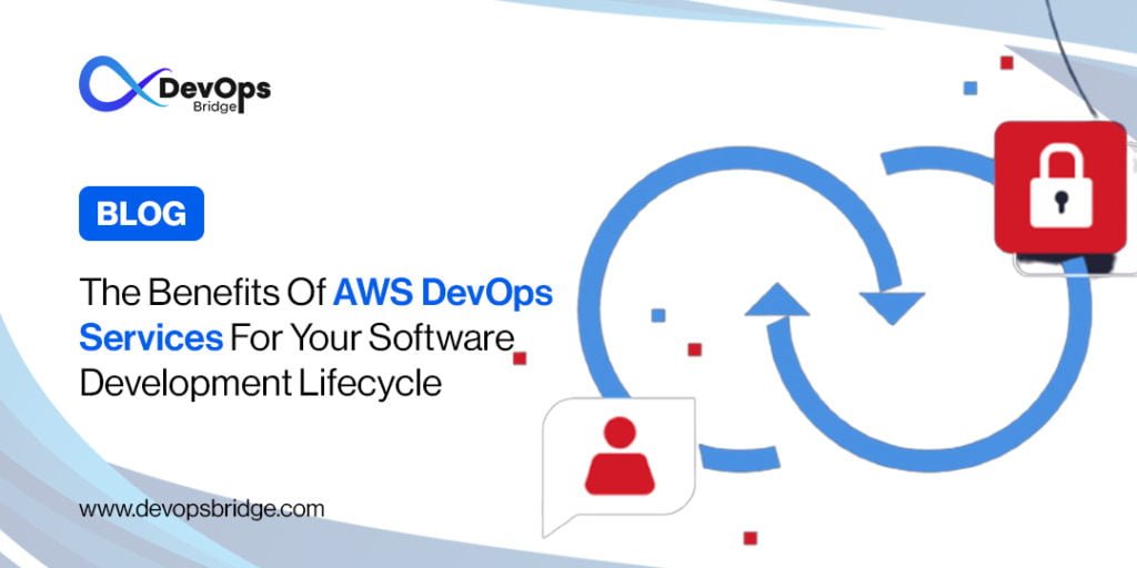 The Benefits of AWS DevOps Services for Your Software Development Lifecycle